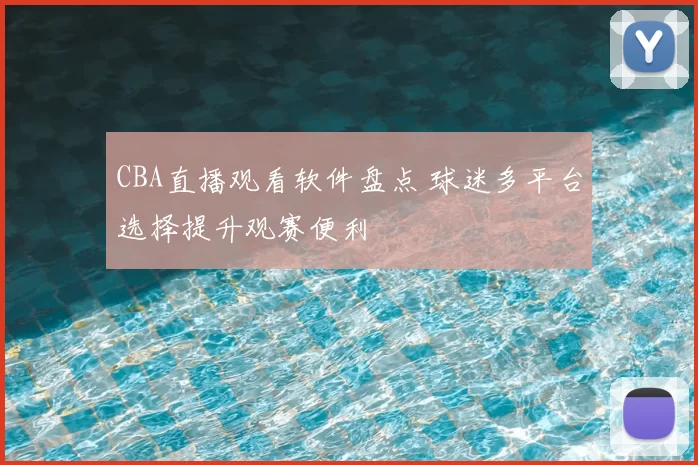 CBA直播观看软件盘点 球迷多平台选择提升观赛便利