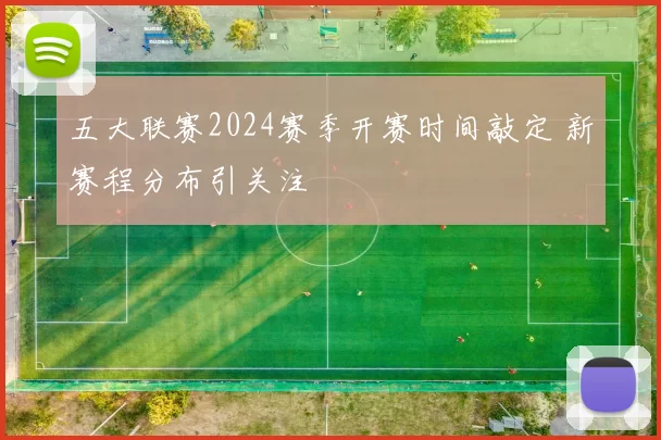 五大联赛2024赛季开赛时间敲定 新赛程分布引关注