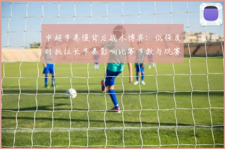 中超节奏慢背后战术博弈：低强度对抗拉长节奏影响比赛节数与观赛节奏