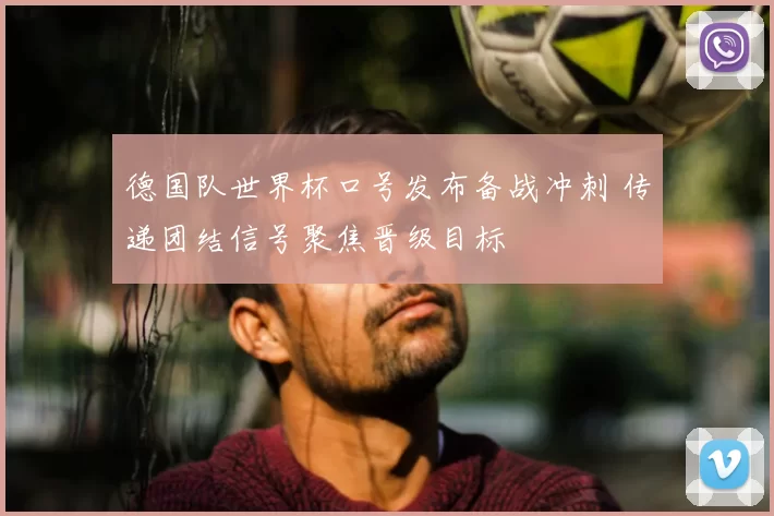 德国队世界杯口号发布备战冲刺 传递团结信号聚焦晋级目标