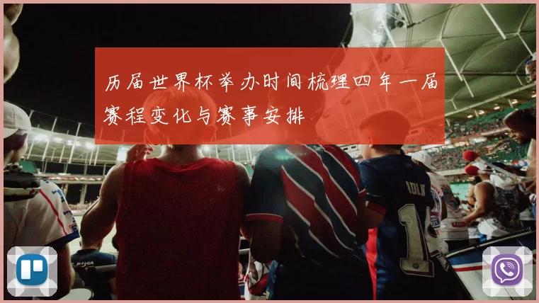 历届世界杯举办时间梳理四年一届赛程变化与赛事安排