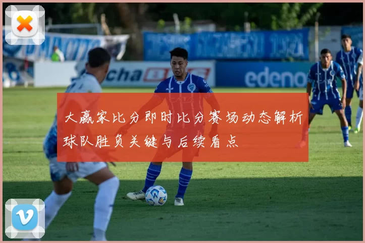 大赢家比分即时比分赛场动态解析球队胜负关键与后续看点