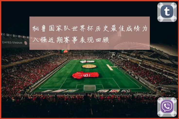 秘鲁国家队世界杯历史最佳成绩为八强近期赛事表现回顾