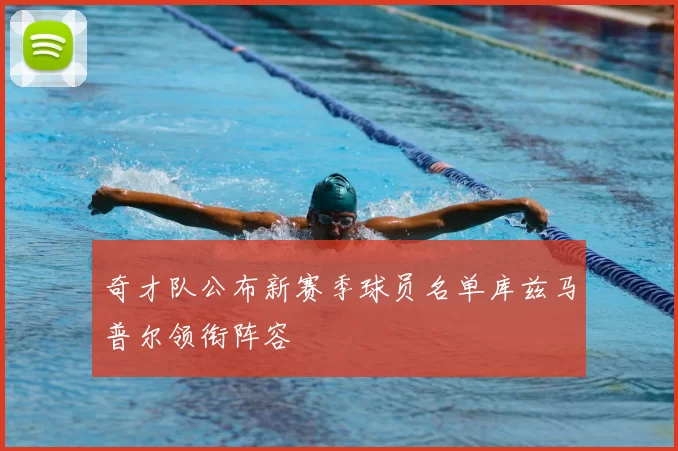 奇才队公布新赛季球员名单库兹马普尔领衔阵容