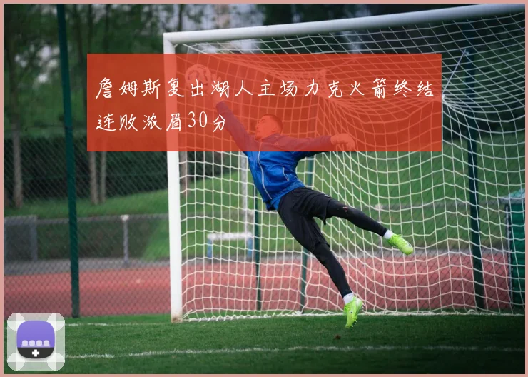 詹姆斯复出湖人主场力克火箭终结连败浓眉30分