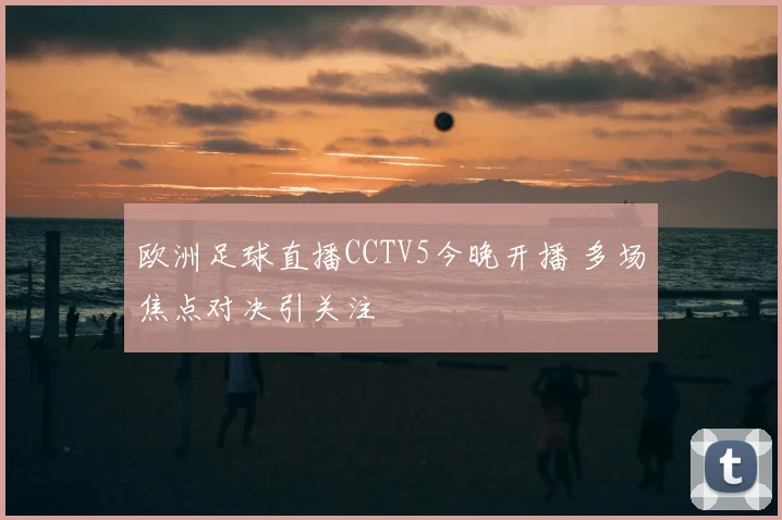 欧洲足球直播CCTV5今晚开播 多场焦点对决引关注