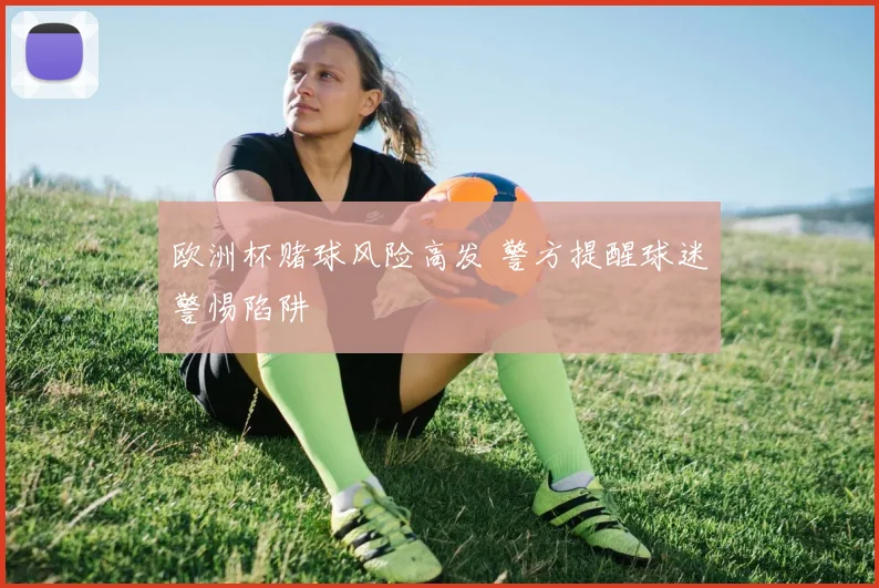 欧洲杯赌球风险高发 警方提醒球迷警惕陷阱