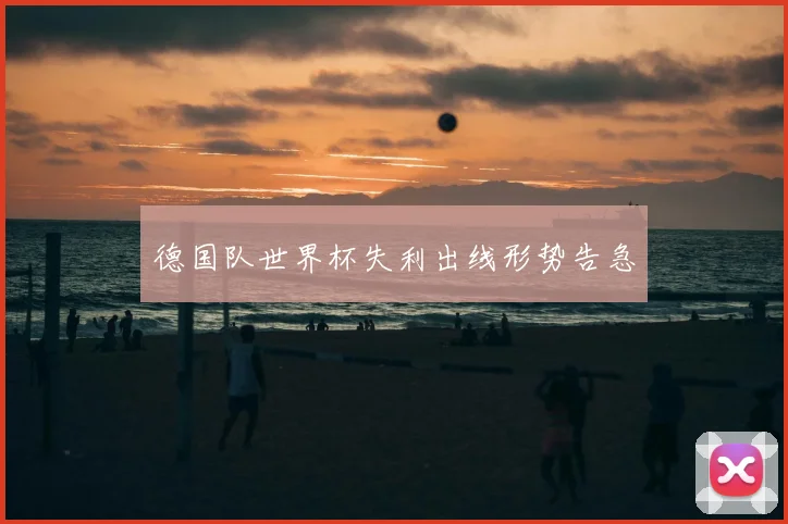 德国队世界杯失利出线形势告急
