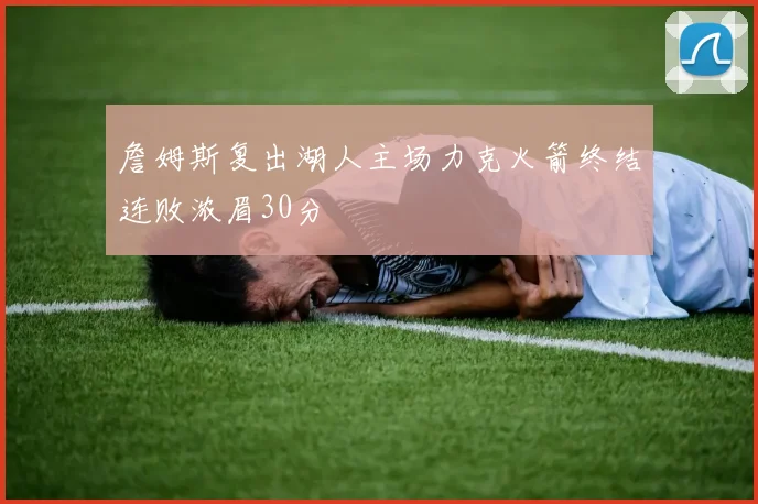 詹姆斯复出湖人主场力克火箭终结连败浓眉30分