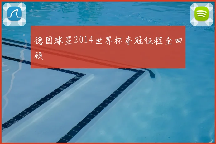 德国球星2014世界杯夺冠征程全回顾