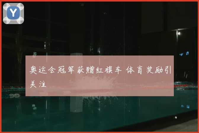奥运会冠军获赠红旗车 体育奖励引关注