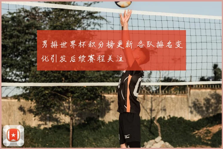男排世界杯积分榜更新 各队排名变化引发后续赛程关注