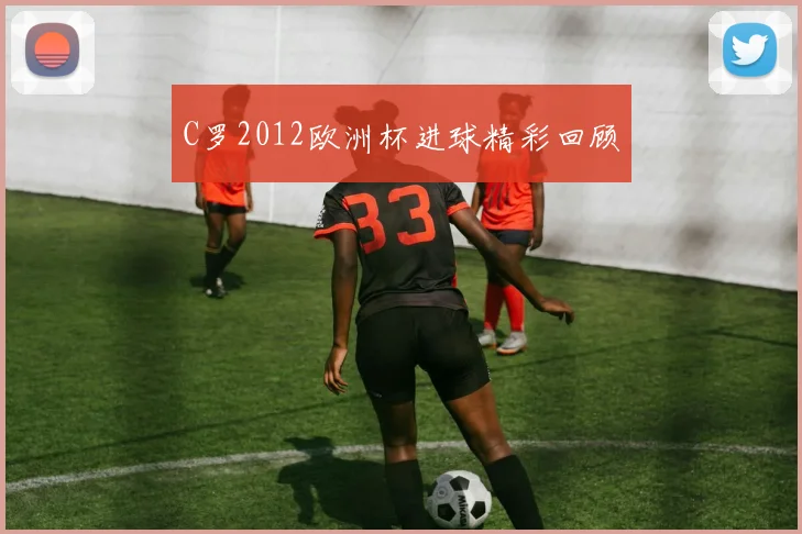 C罗2012欧洲杯进球精彩回顾