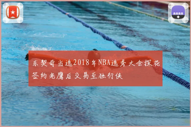 东契奇当选2018年NBA选秀大会探花签约老鹰后交易至独行侠