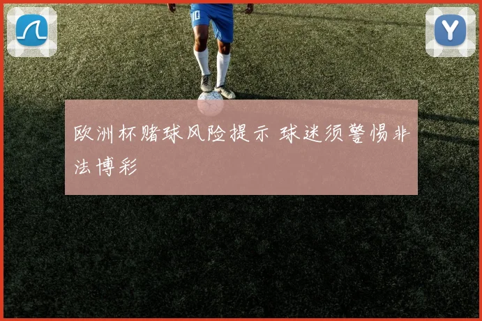 欧洲杯赌球风险提示 球迷须警惕非法博彩