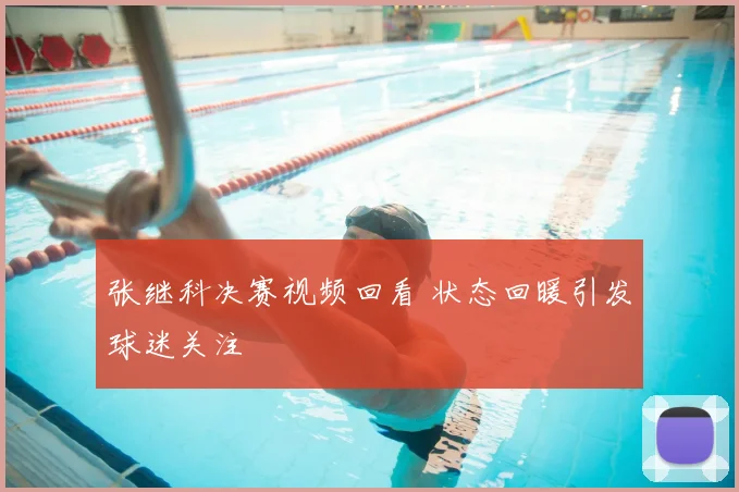 张继科决赛视频回看 状态回暖引发球迷关注