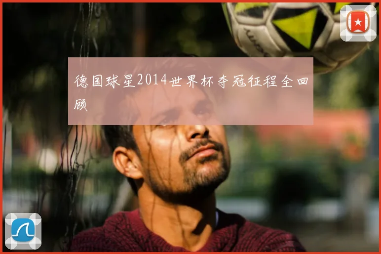 德国球星2014世界杯夺冠征程全回顾
