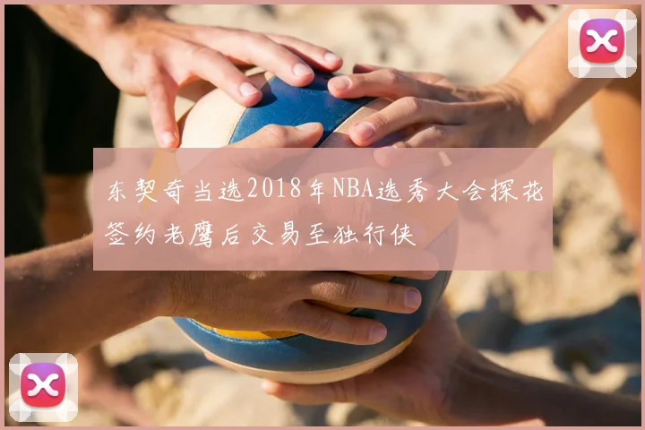 东契奇当选2018年NBA选秀大会探花签约老鹰后交易至独行侠