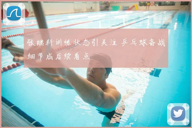张继科训练状态引关注 乒乓球备战细节成后续看点