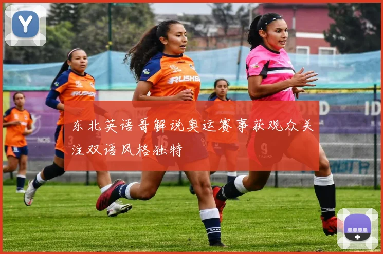 东北英语哥解说奥运赛事获观众关注双语风格独特