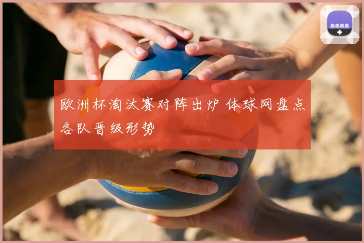 欧洲杯淘汰赛对阵出炉 体球网盘点各队晋级形势