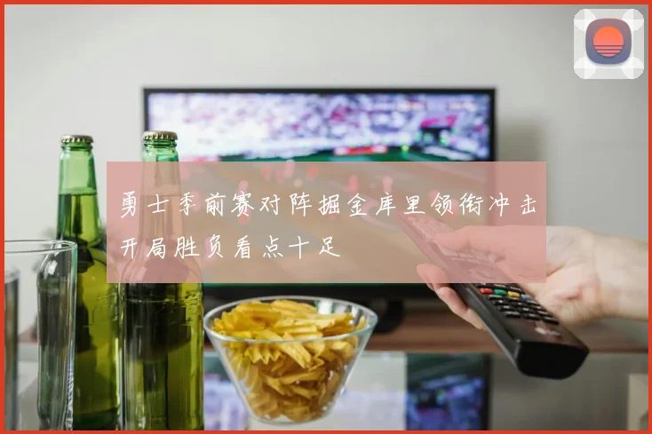 勇士季前赛对阵掘金库里领衔冲击开局胜负看点十足
