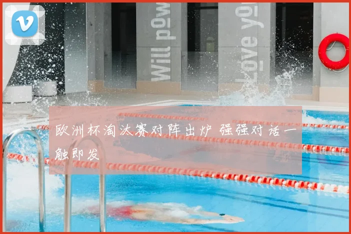 欧洲杯淘汰赛对阵出炉 强强对话一触即发